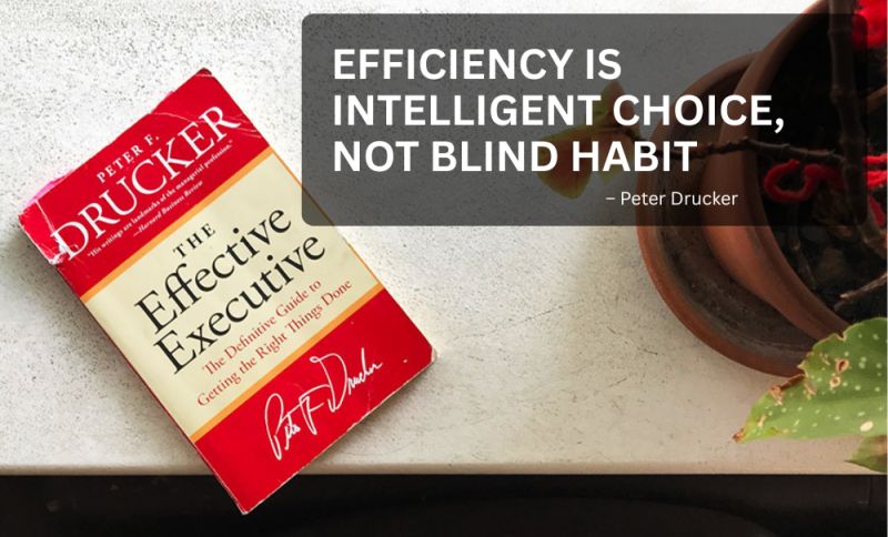 efficiency is intelegent choice, not blind habit - peter drucker